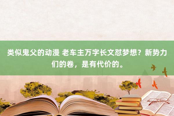 类似鬼父的动漫 老车主万字长文怼梦想？新势力们的卷，是有代价的。