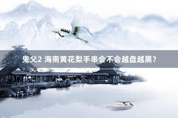 鬼父2 海南黄花梨手串会不会越盘越黑？