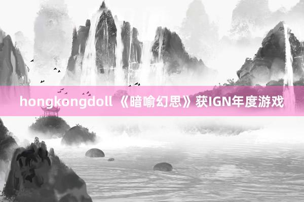 hongkongdoll 《暗喻幻思》获IGN年度游戏