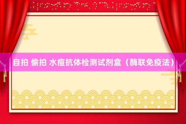 自拍 偷拍 水痘抗体检测试剂盒（酶联免疫法）