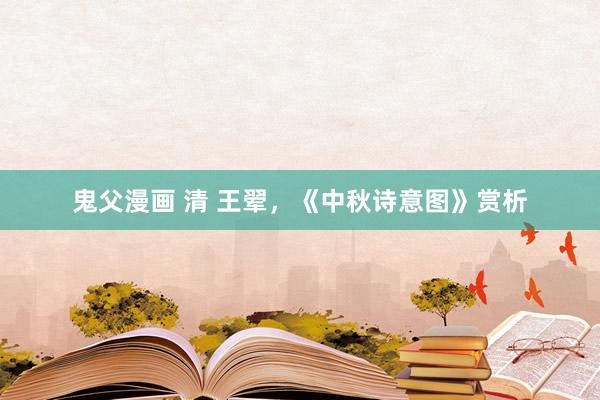 鬼父漫画 清 王翚，《中秋诗意图》赏析