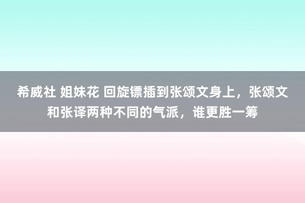 希威社 姐妹花 回旋镖插到张颂文身上，张颂文和张译两种不同的气派，谁更胜一筹