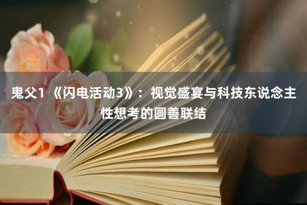 鬼父1 《闪电活动3》：视觉盛宴与科技东说念主性想考的圆善联结