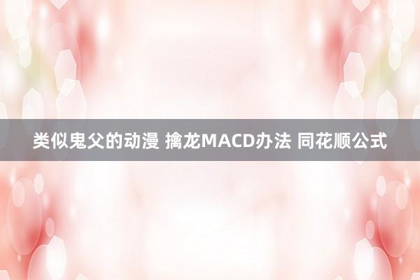 类似鬼父的动漫 擒龙MACD办法 同花顺公式