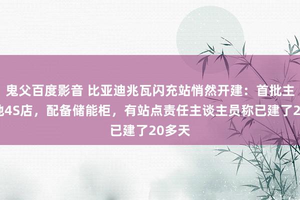 鬼父百度影音 比亚迪兆瓦闪充站悄然开建：首批主要落地4S店，配备储能柜，有站点责任主谈主员称已建了20多天